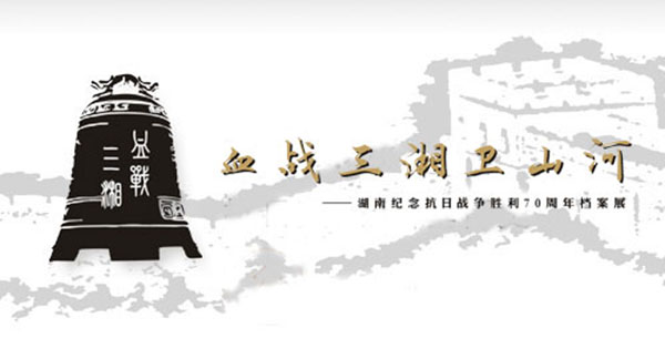 血战三湘卫山河 - 湖南纪念抗日战争胜利70周年档案展